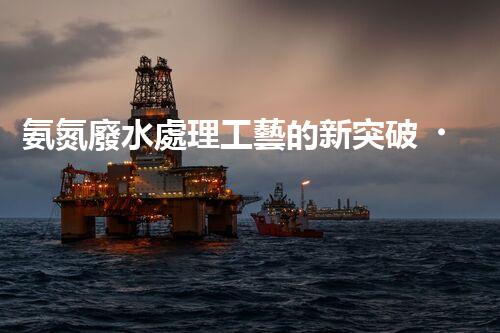 氨氮廢水處理工藝的新突破，你明白嗎？